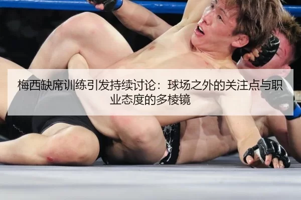 梅西缺席训练引发持续讨论：球场之外的关注点与职业态度的多棱镜