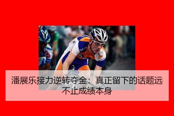 潘展乐接力逆转夺金：真正留下的话题远不止成绩本身